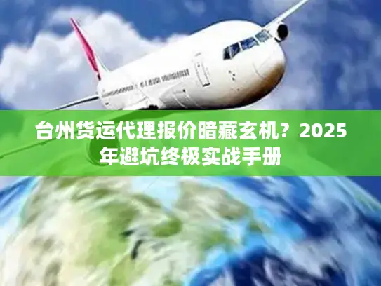 台州货运代理报价暗藏玄机？2025年避坑终极实战手册