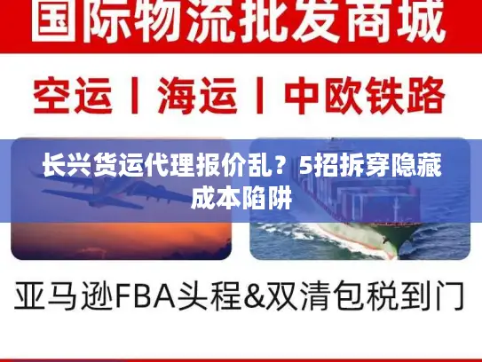 长兴货运代理报价乱？5招拆穿隐藏成本陷阱