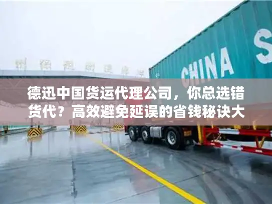 德迅中国货运代理公司，你总选错货代？高效避免延误的省钱秘诀大公开