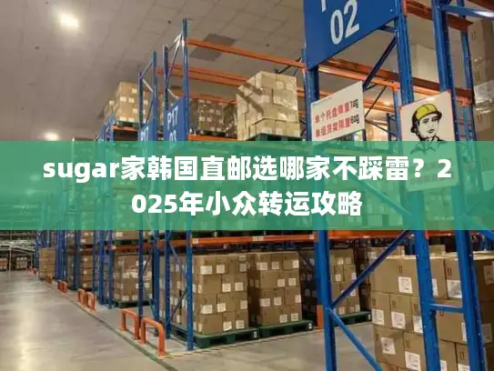 sugar家韩国直邮选哪家不踩雷？2025年小众转运攻略