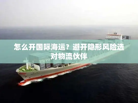 怎么开国际海运？避开隐形风险选对物流伙伴