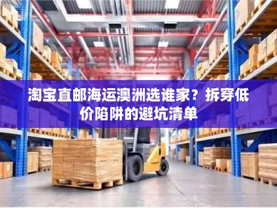 淘宝直邮海运澳洲选谁家？拆穿低价陷阱的避坑清单
