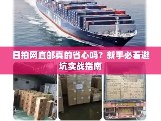 日拍网直邮真的省心吗？新手必看避坑实战指南