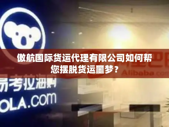 傲航国际货运代理有限公司如何帮您摆脱货运噩梦？