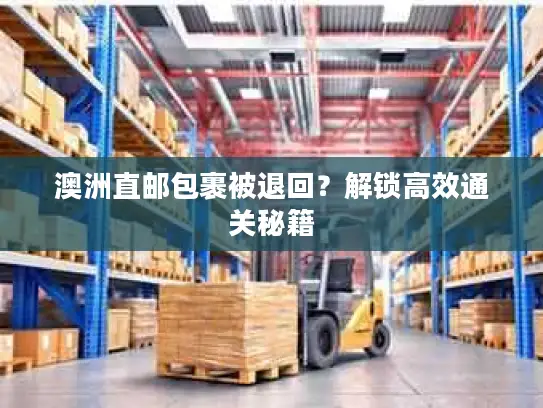 澳洲直邮包裹被退回？解锁高效通关秘籍