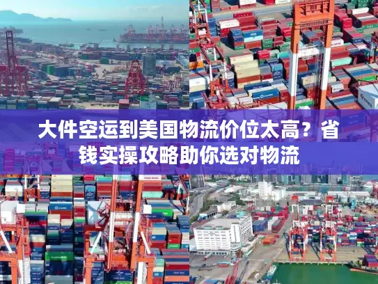 大件空运到美国物流价位太高？省钱实操攻略助你选对物流