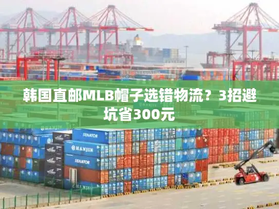 韩国直邮MLB帽子选错物流？3招避坑省300元