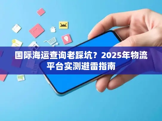 国际海运查询老踩坑？2025年物流平台实测避雷指南