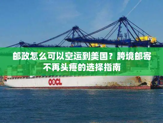 邮政怎么可以空运到美国？跨境邮寄不再头疼的选择指南