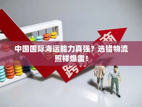 中国国际海运能力真强？选错物流照样爆雷！