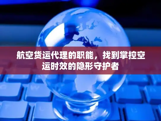 航空货运代理的职能，找到掌控空运时效的隐形守护者