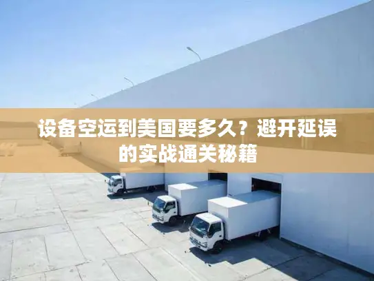 设备空运到美国要多久？避开延误的实战通关秘籍