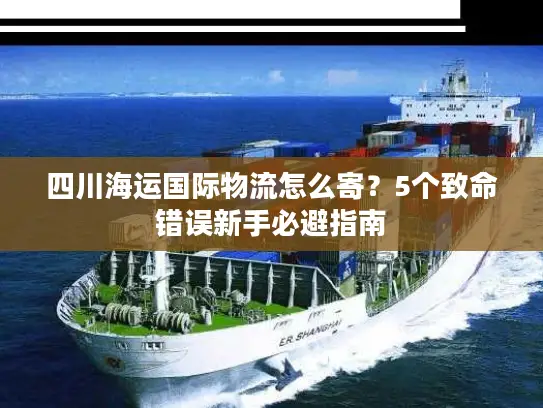 四川海运国际物流怎么寄？5个致命错误新手必避指南