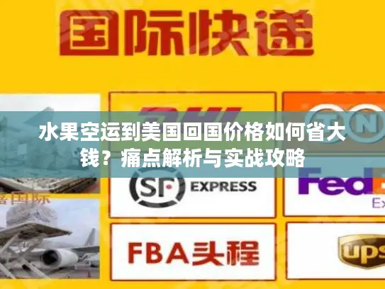 水果空运到美国回国价格如何省大钱？痛点解析与实战攻略