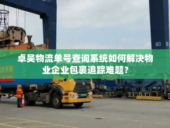 卓吴物流单号查询系统如何解决物业企业包裹追踪难题？