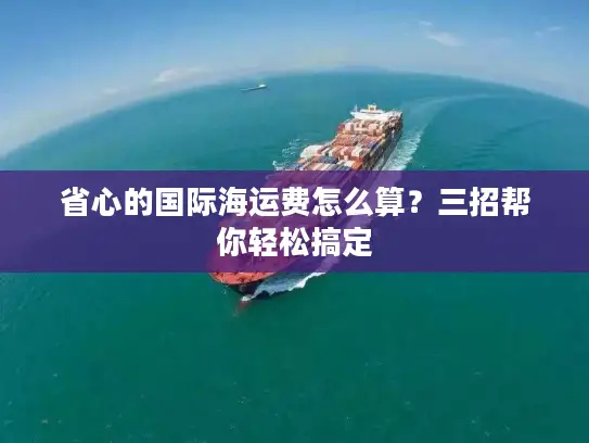省心的国际海运费怎么算？三招帮你轻松搞定