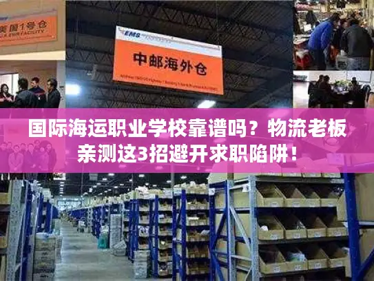 国际海运职业学校靠谱吗？物流老板亲测这3招避开求职陷阱！