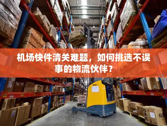 机场快件清关难题，如何挑选不误事的物流伙伴？