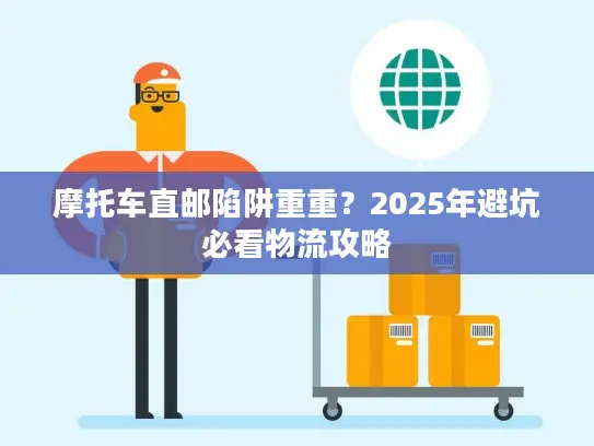 摩托车直邮陷阱重重？2025年避坑必看物流攻略