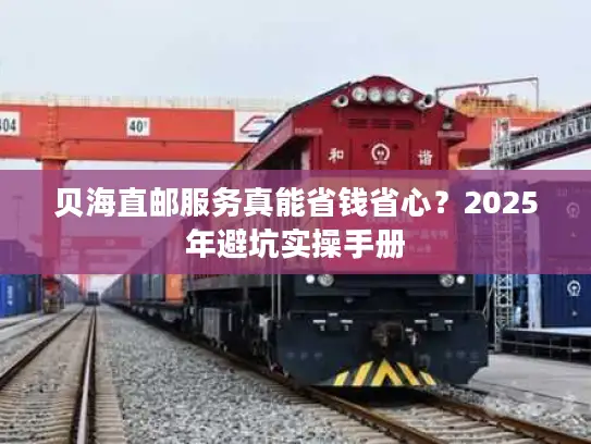 贝海直邮服务真能省钱省心？2025年避坑实操手册