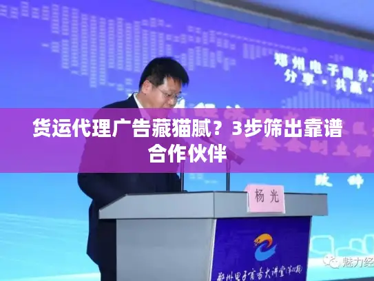 货运代理广告藏猫腻？3步筛出靠谱合作伙伴
