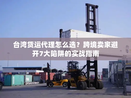 台湾货运代理怎么选？跨境卖家避开7大陷阱的实战指南