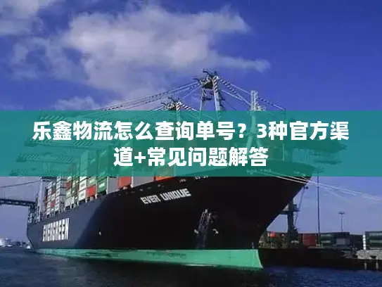 乐鑫物流怎么查询单号？3种官方渠道+常见问题解答