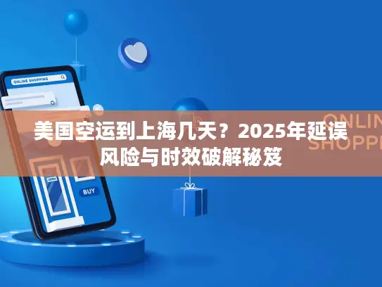 美国空运到上海几天？2025年延误风险与时效破解秘笈