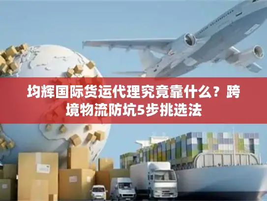 均辉国际货运代理究竟靠什么？跨境物流防坑5步挑选法