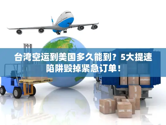 台湾空运到美国多久能到？5大提速陷阱毁掉紧急订单！