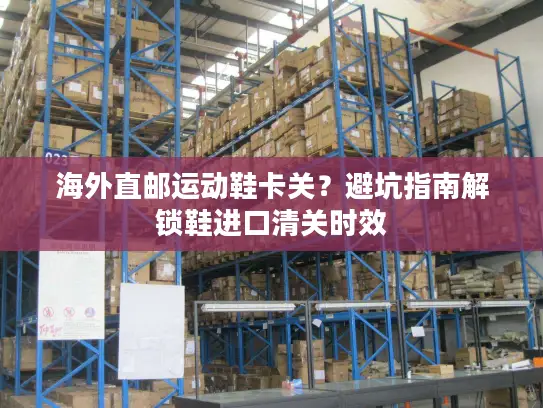 海外直邮运动鞋卡关？避坑指南解锁鞋进口清关时效