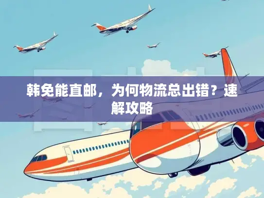 韩免能直邮，为何物流总出错？速解攻略