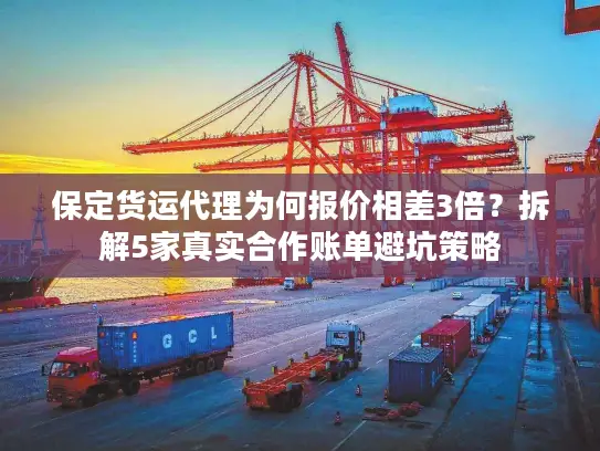 保定货运代理为何报价相差3倍？拆解5家真实合作账单避坑策略