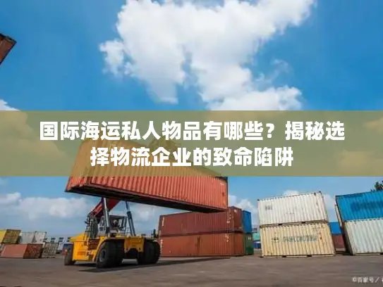 国际海运私人物品有哪些？揭秘选择物流企业的致命陷阱