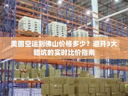 美国空运到佛山价格多少？避开3大暗坑的实时比价指南