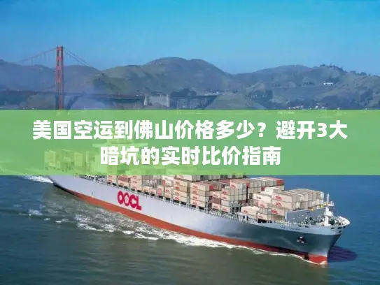 美国空运到佛山价格多少？避开3大暗坑的实时比价指南