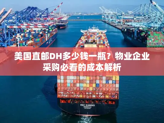 美国直邮DH多少钱一瓶？物业企业采购必看的成本解析