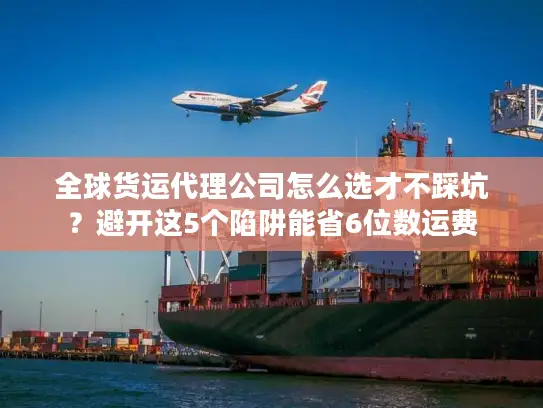 全球货运代理公司怎么选才不踩坑？避开这5个陷阱能省6位数运费
