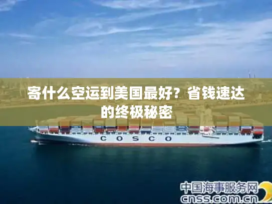 寄什么空运到美国最好？省钱速达的终极秘密