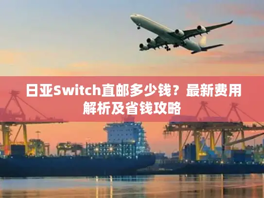 日亚Switch直邮多少钱？最新费用解析及省钱攻略