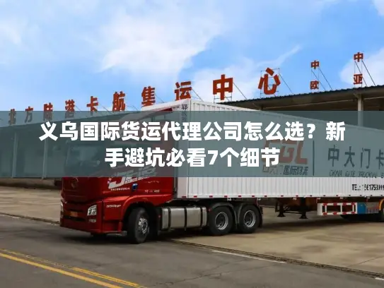 义乌国际货运代理公司怎么选？新手避坑必看7个细节