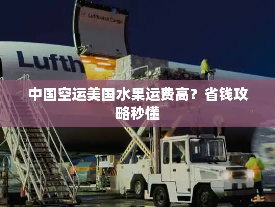 中国空运美国水果运费高？省钱攻略秒懂