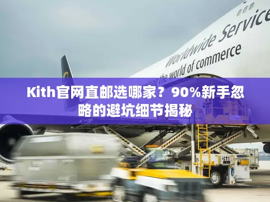 Kith官网直邮选哪家？90%新手忽略的避坑细节揭秘