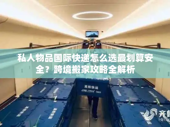 私人物品国际快递怎么选最划算安全？跨境搬家攻略全解析