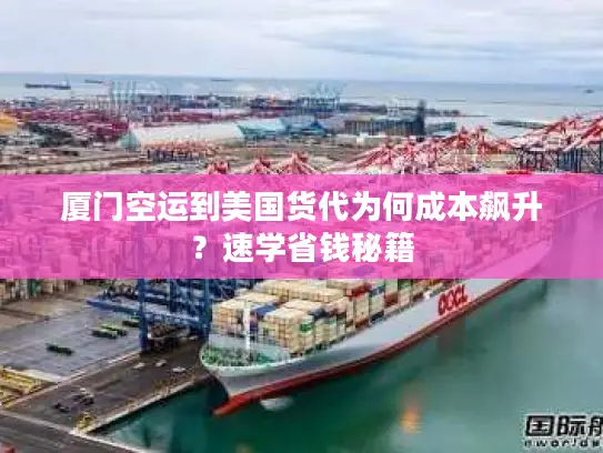 厦门空运到美国货代为何成本飙升？速学省钱秘籍