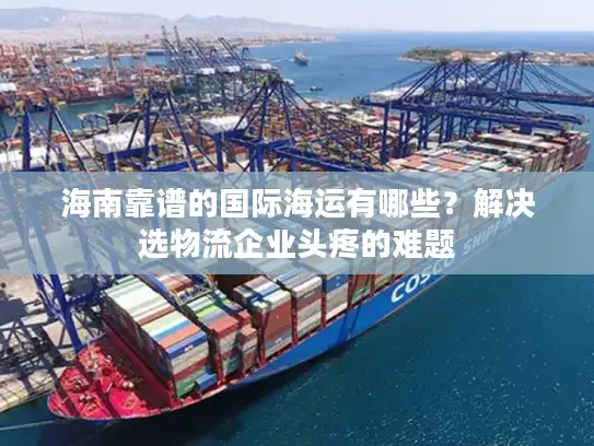 海南靠谱的国际海运有哪些？解决选物流企业头疼的难题