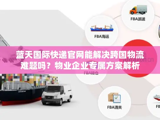 蓝天国际快递官网能解决跨国物流难题吗？物业企业专属方案解析