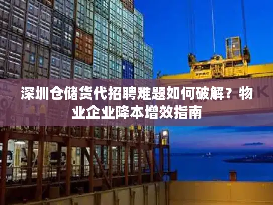 深圳仓储货代招聘难题如何破解？物业企业降本增效指南