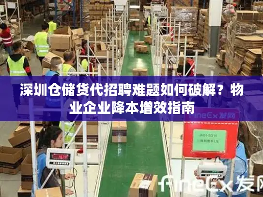 深圳仓储货代招聘难题如何破解？物业企业降本增效指南