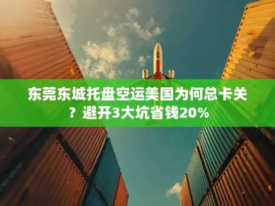 东莞东城托盘空运美国为何总卡关？避开3大坑省钱20%